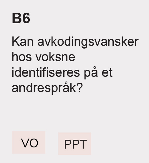 B6 Kan avkodingsvansker hos voksne identifiseres på et andrespråk? VO, PPT